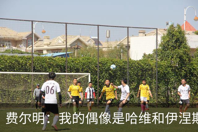 费尔明：我的偶像是哈维和伊涅斯塔，无与伦比的传奇